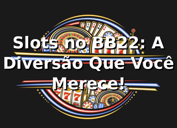 Slots no BB22: A Diversão Que Você Merece! 🎰